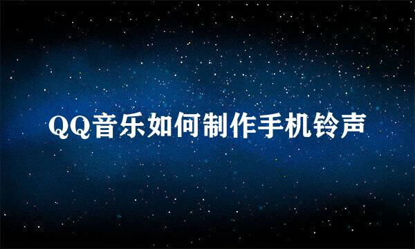 QQ音乐如何制作手机铃声