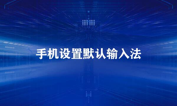 手机设置默认输入法