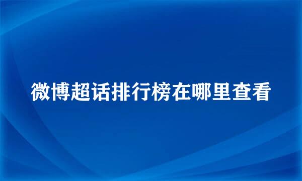 微博超话排行榜在哪里查看