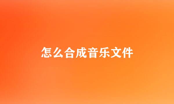 怎么合成音乐文件