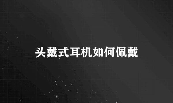 头戴式耳机如何佩戴