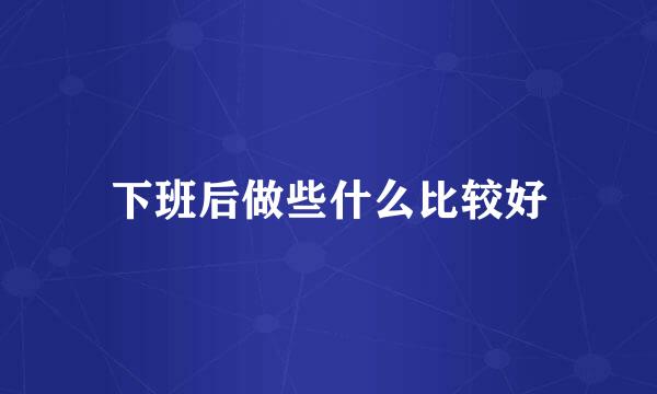 下班后做些什么比较好