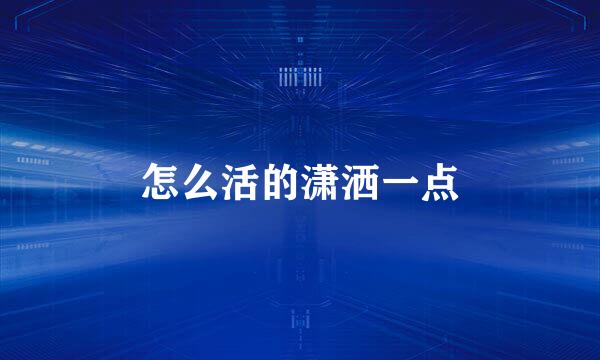 怎么活的潇洒一点