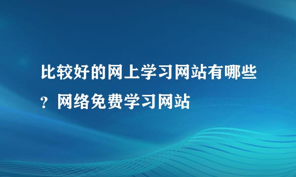 比较好的网上学习网站有哪些？网络免费学习网站