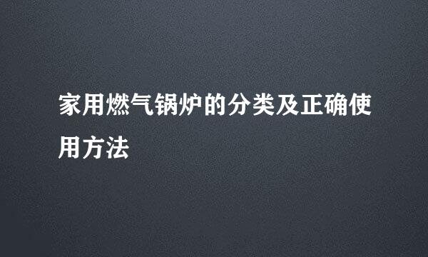 家用燃气锅炉的分类及正确使用方法
