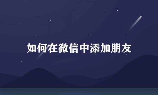 如何在微信中添加朋友