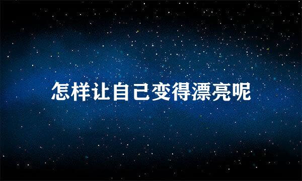 怎样让自己变得漂亮呢