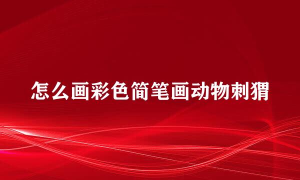 怎么画彩色简笔画动物刺猬
