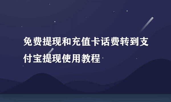 免费提现和充值卡话费转到支付宝提现使用教程