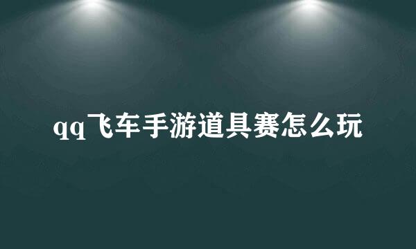 qq飞车手游道具赛怎么玩