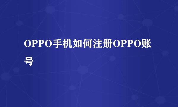 OPPO手机如何注册OPPO账号