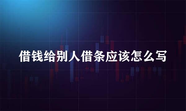 借钱给别人借条应该怎么写