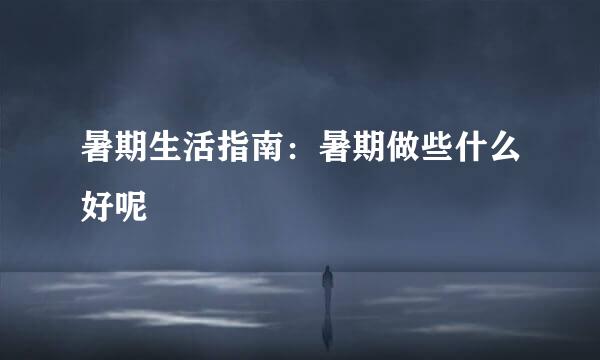 暑期生活指南：暑期做些什么好呢