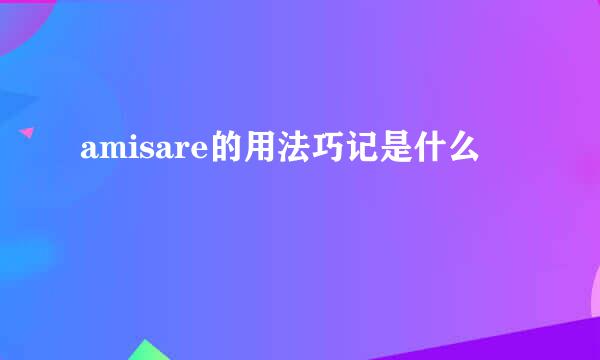 amisare的用法巧记是什么
