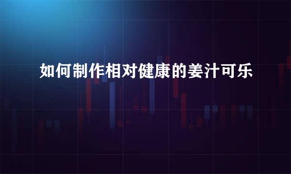 如何制作相对健康的姜汁可乐
