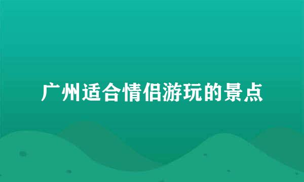 广州适合情侣游玩的景点