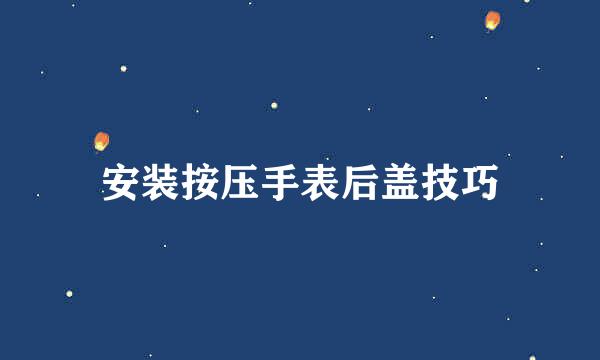 安装按压手表后盖技巧