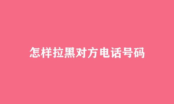怎样拉黑对方电话号码