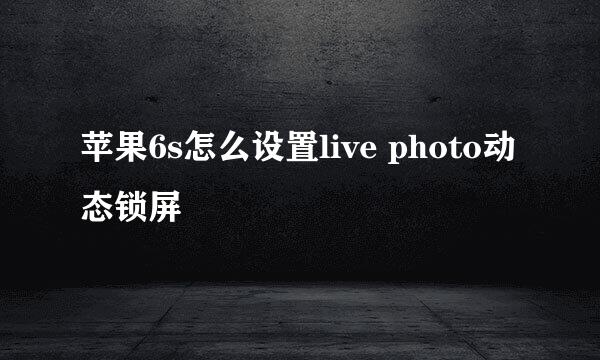 苹果6s怎么设置live photo动态锁屏