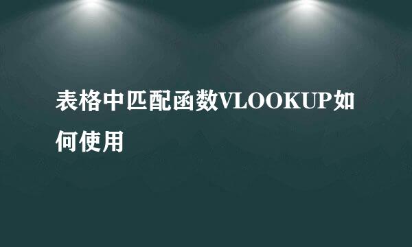 表格中匹配函数VLOOKUP如何使用