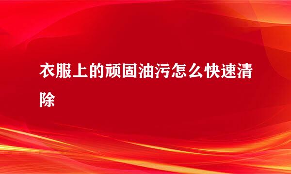衣服上的顽固油污怎么快速清除