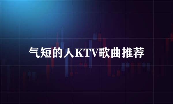 气短的人KTV歌曲推荐