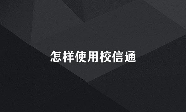 怎样使用校信通