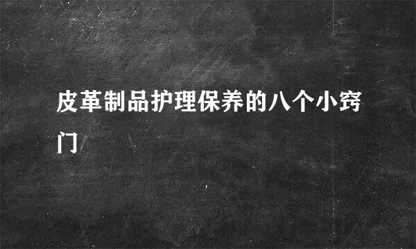 皮革制品护理保养的八个小窍门