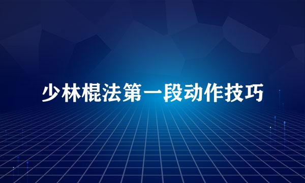 少林棍法第一段动作技巧