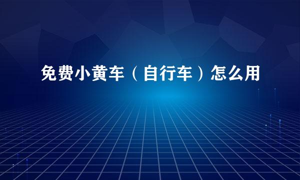 免费小黄车（自行车）怎么用