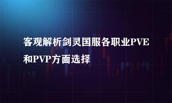 客观解析剑灵国服各职业PVE和PVP方面选择