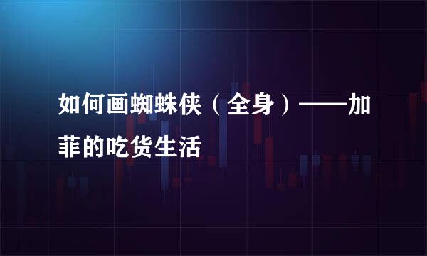 如何画蜘蛛侠（全身）——加菲的吃货生活