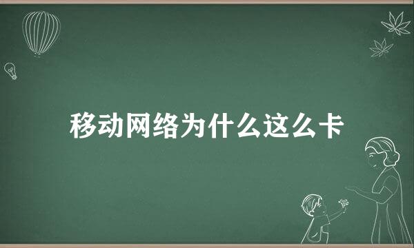 移动网络为什么这么卡