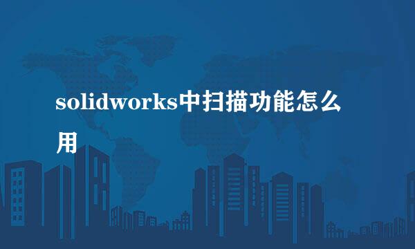 solidworks中扫描功能怎么用