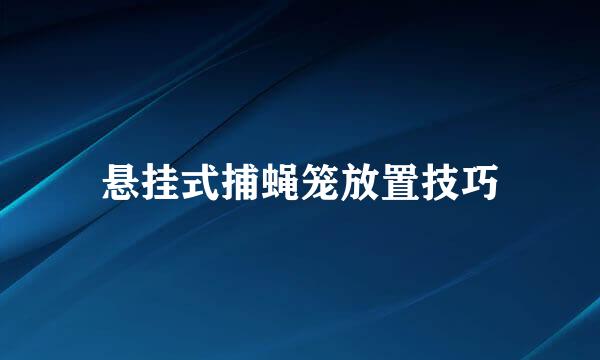 悬挂式捕蝇笼放置技巧