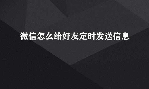 微信怎么给好友定时发送信息