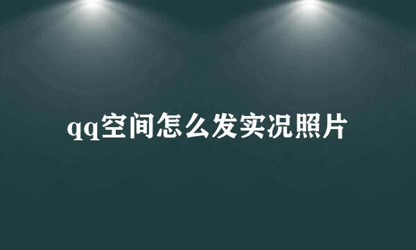 qq空间怎么发实况照片
