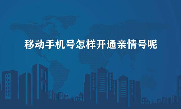 移动手机号怎样开通亲情号呢