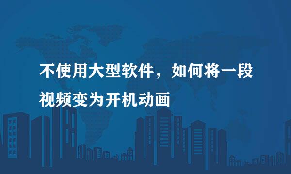 不使用大型软件，如何将一段视频变为开机动画