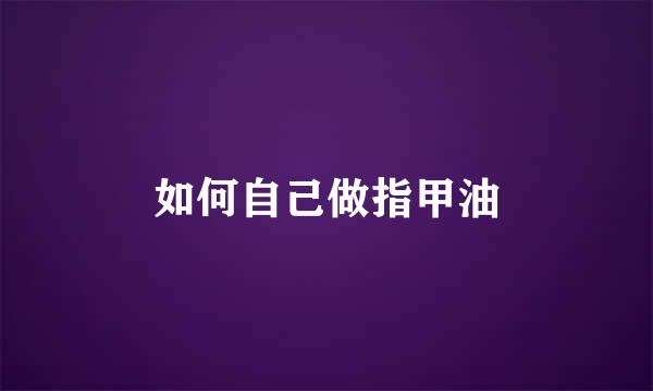 如何自己做指甲油