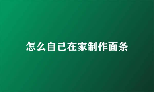 怎么自己在家制作面条