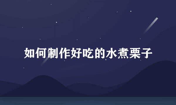 如何制作好吃的水煮栗子