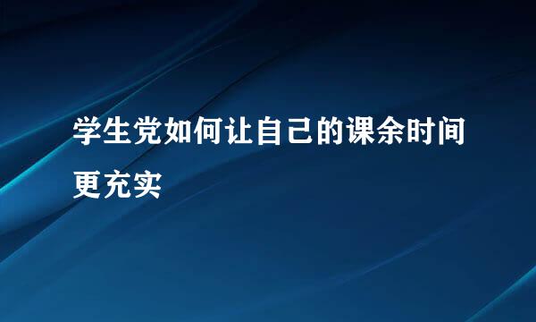 学生党如何让自己的课余时间更充实