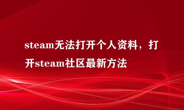 steam无法打开个人资料，打开steam社区最新方法