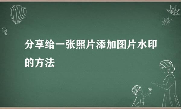 分享给一张照片添加图片水印的方法