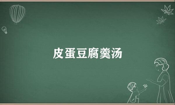 皮蛋豆腐羹汤