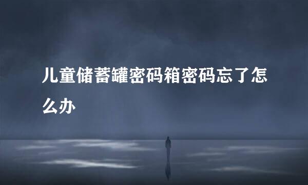 儿童储蓄罐密码箱密码忘了怎么办