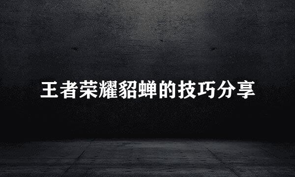 王者荣耀貂蝉的技巧分享