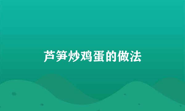 芦笋炒鸡蛋的做法