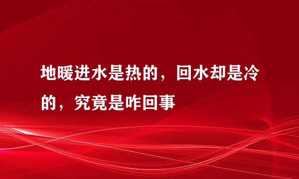 地暖进水是热的，回水却是冷的，究竟是咋回事